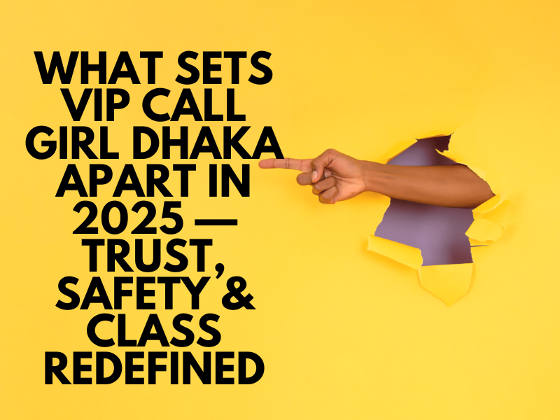 What Sets VIP Call Girl Dhaka Apart in 2025 — Trust, Safety & Class Redefined